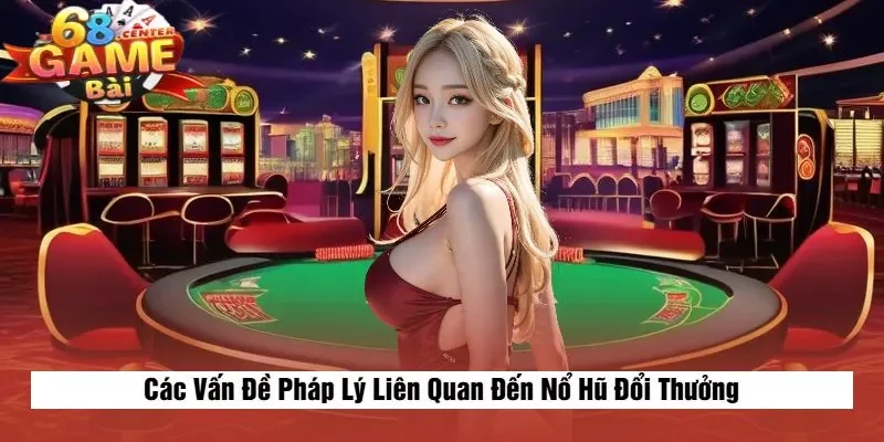 Các Vấn Đề Pháp Lý Liên Quan Đến Nổ Hũ Đổi Thưởng