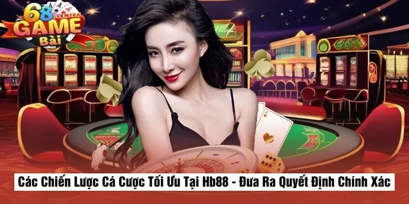 Các Chiến Lược Cá Cược Tối Ưu Tại Hb88 - Đưa Ra Quyết Định Chính Xác