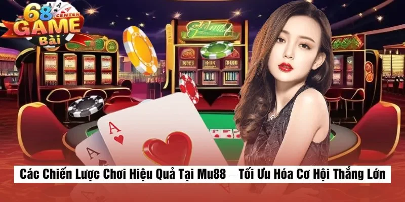 Các Chiến Lược Chơi Hiệu Quả Tại Mu88 – Tối Ưu Hóa Cơ Hội Thắng Lớn