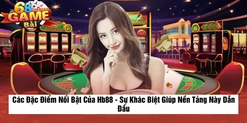 Các Đặc Điểm Nổi Bật Của Hb88 - Sự Khác Biệt Giúp Nền Tảng Này Dẫn Đầu