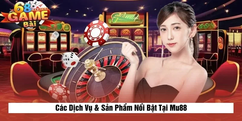 Các Dịch Vụ & Sản Phẩm Nổi Bật Tại Mu88