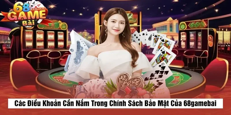 Các Điều Khoản Cần Nắm Trong Chính Sách Bảo Mật Của 68gamebai