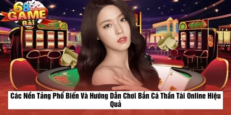 Các Nền Tảng Phổ Biến Và Hướng Dẫn Chơi Bắn Cá Thần Tài Online Hiệu Quả