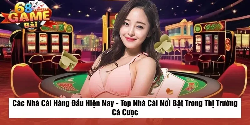 Các Nhà Cái Hàng Đầu Hiện Nay - Top Nhà Cái Nổi Bật Trong Thị Trường Cá Cược