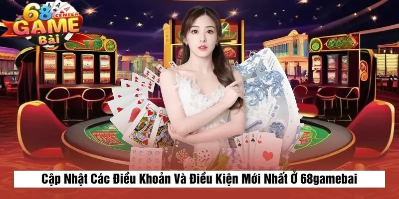 Cập Nhật Các Điều Khoản Và Điều Kiện Mới Nhất Ở 68gamebai