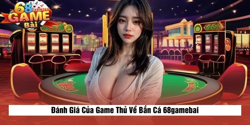 Đánh Giá Của Game Thủ Về Bắn Cá 68gamebai