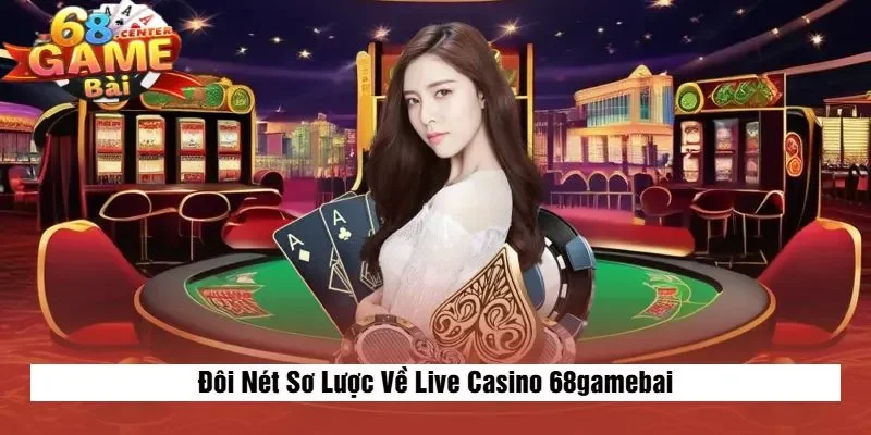 Đôi Nét Sơ Lược Về Live Casino 68gamebai