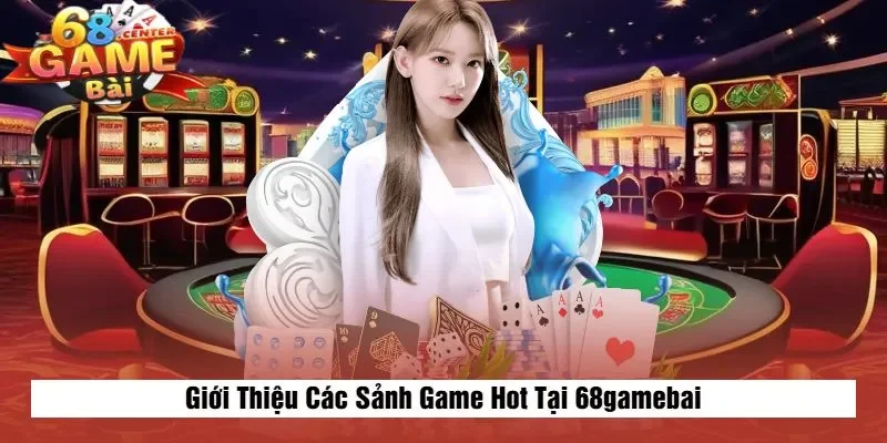 Giới Thiệu Các Sảnh Game Hot Tại 68gamebai