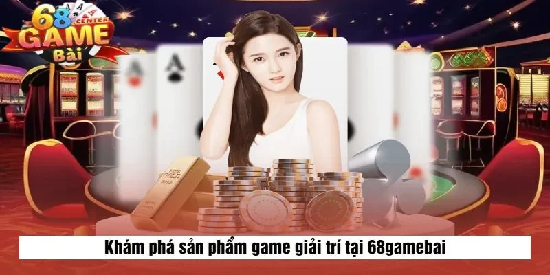 Khám phá sản phẩm game giải trí tại 68gamebai