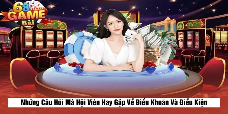 Những Câu Hỏi Mà Hội Viên Hay Gặp Về Điều Khoản Và Điều Kiện