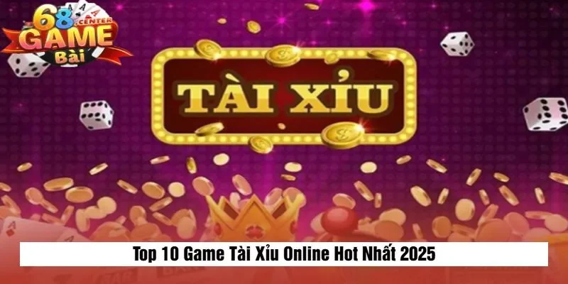 Top 10 Game Tài Xỉu Online Hot Nhất 2025