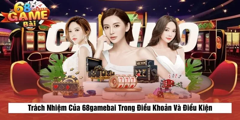 Trách Nhiệm Của 68gamebai Trong Điều Khoản Và Điều Kiện