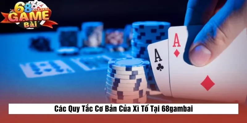 Các Quy Tắc Cơ Bản Của Xì Tố Tại 68gambai